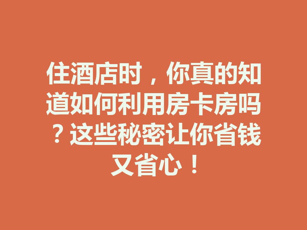 住酒店时，你真的知道如何利用房卡房吗？这些秘密让你省钱又省心！ 二