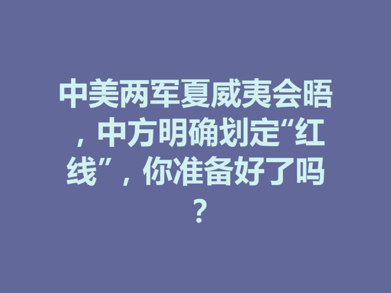 中美两军夏威夷会晤，中方明确划定“红线”，你准备好了吗？-九八首码网-首码项目发布-网赚副业零撸项目平台