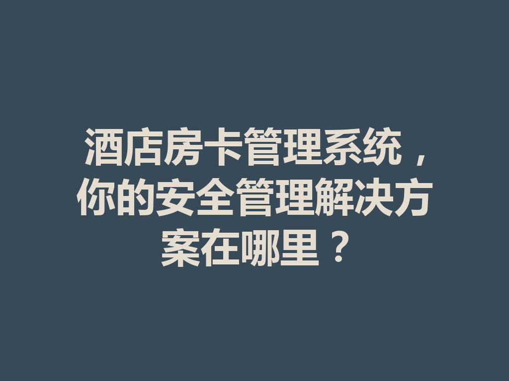酒店房卡管理系统，你的安全管理解决方案在哪里？ 二