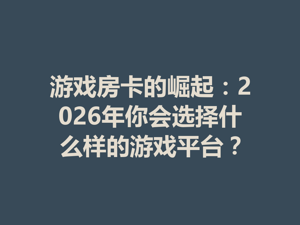 游戏房卡的崛起:2026年你会选择什么样的游戏平台? 二