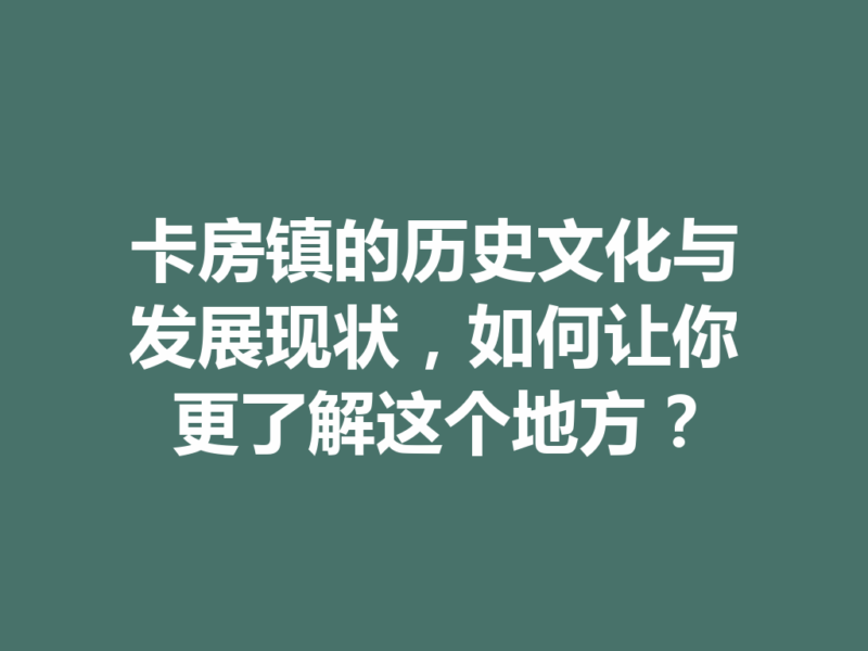 卡房镇的历史文化与发展现状，如何让你更了解这个地方？-九八首码网-首码项目发布-网赚副业零撸项目平台