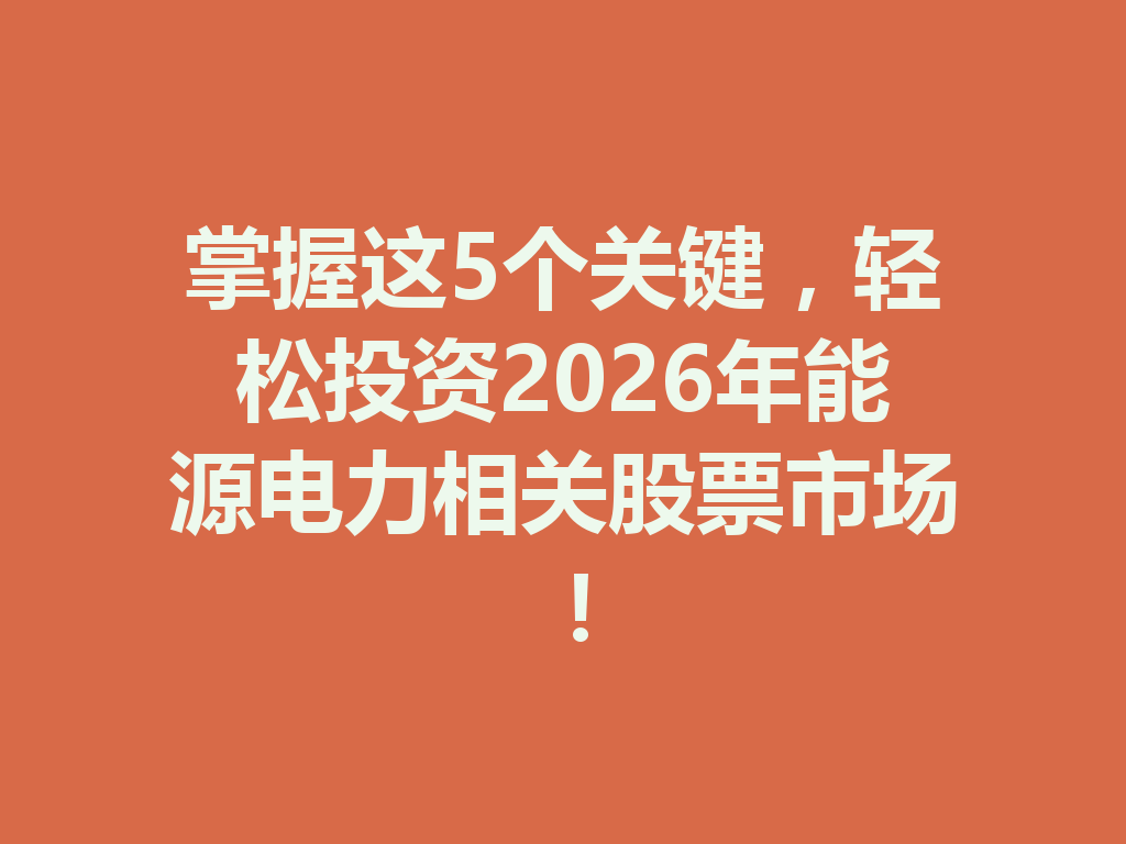 掌握这5个关键,轻松投资2026年能源电力相关股票市场! 一