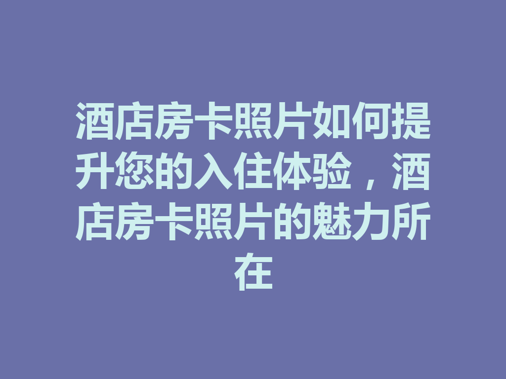 酒店房卡照片如何提升您的入住体验,酒店房卡照片的魅力所在 二