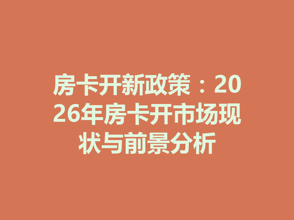 房卡开新政策：2026年房卡开市场现状与前景分析 二