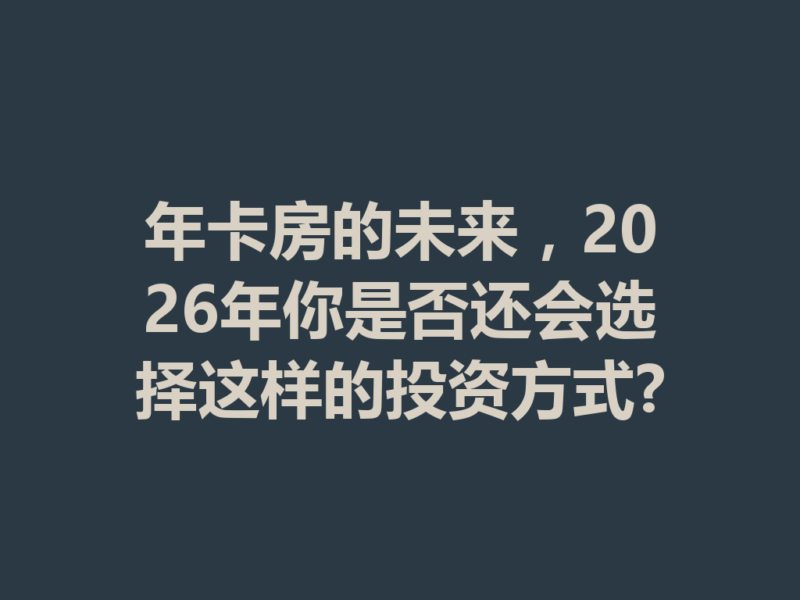年卡房的未来，2026年你是否还会选择这样的投资方式?-九八首码网-首码项目发布-网赚副业零撸项目平台
