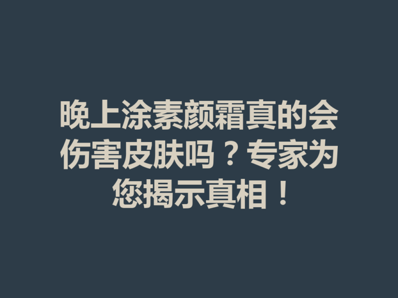 晚上涂素颜霜真的会伤害皮肤吗?专家为您揭示真相!-九八首码网-首码项目发布-网赚副业零撸项目平台