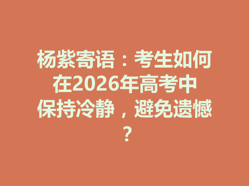 杨紫寄语：考生如何在2026年高考中保持冷静，避免遗憾？ 二