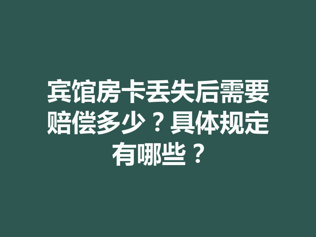 宾馆房卡丢失后需要赔偿多少？具体规定有哪些？ 一