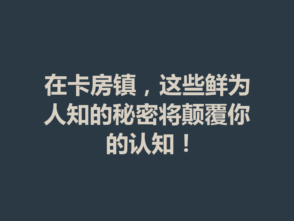 在卡房镇，这些鲜为人知的秘密将颠覆你的认知！ 二