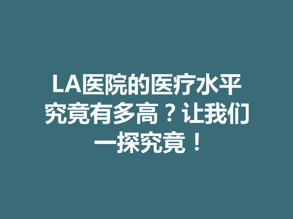 LA医院的医疗水平究竟有多高?让我们一探究竟! 二