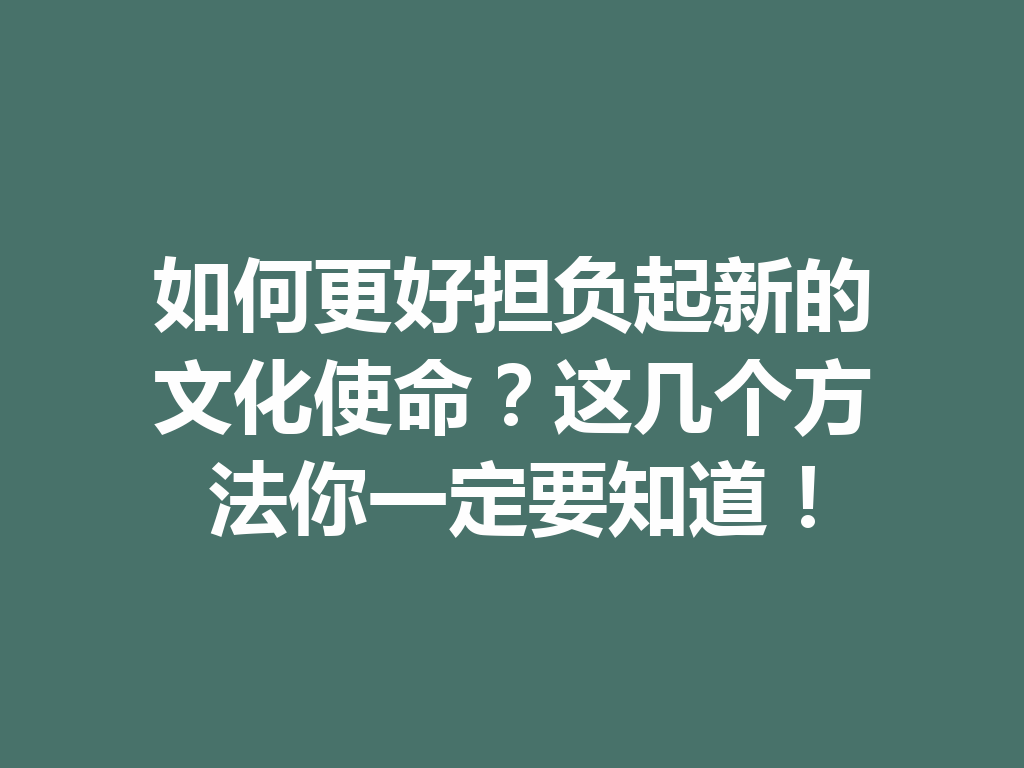 如何更好担负起新的文化使命？这几个方法你一定要知道！ 二