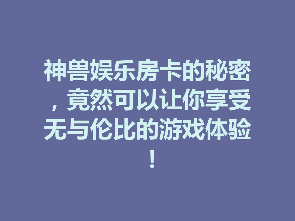 神兽娱乐房卡的秘密,竟然可以让你享受无与伦比的游戏体验! 二