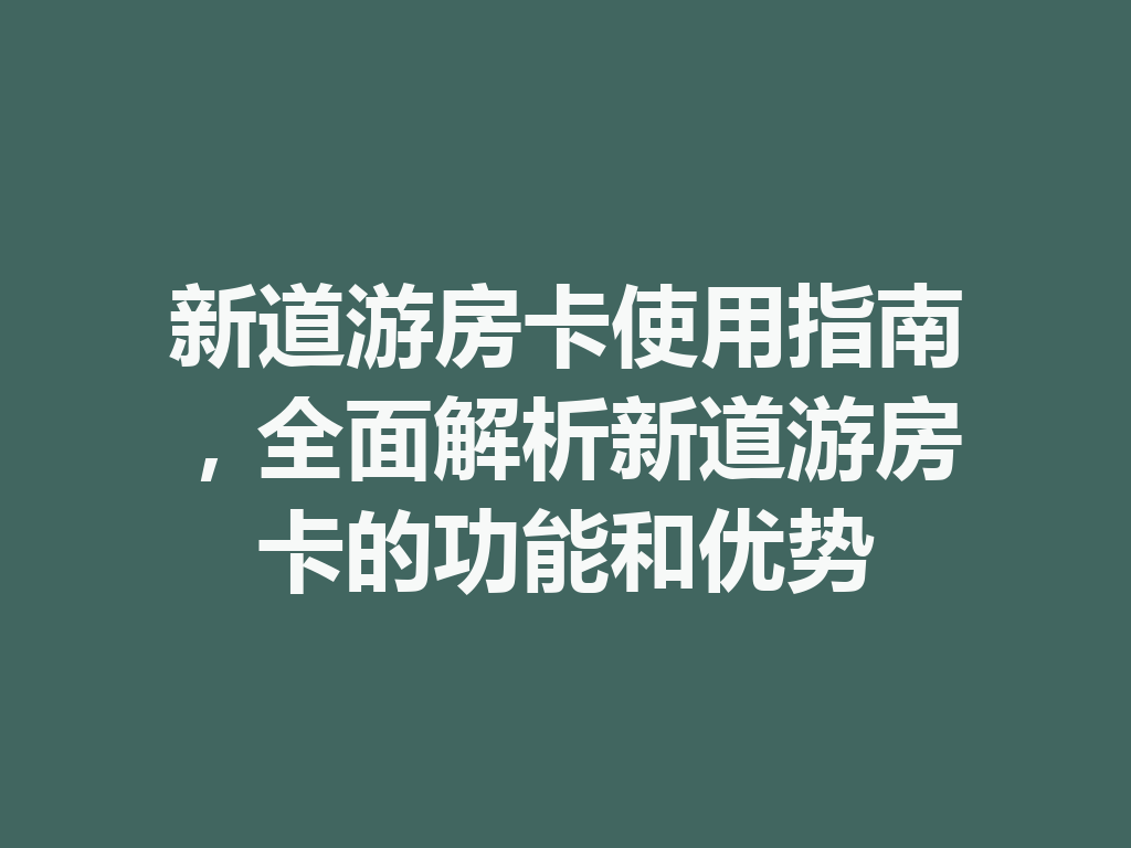 新道游房卡使用指南,全面解析新道游房卡的功能和优势 二