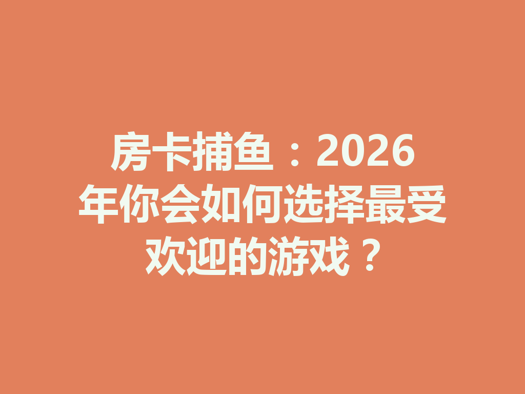 房卡捕鱼:2026年你会如何选择最受欢迎的游戏? 一