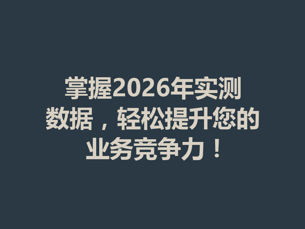 掌握2026年实测数据,轻松提升您的业务竞争力! 一