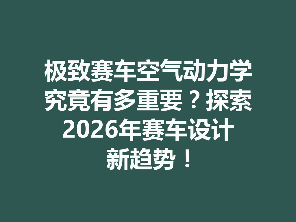 极致赛车空气动力学究竟有多重要？探索2026年赛车设计新趋势！ 二