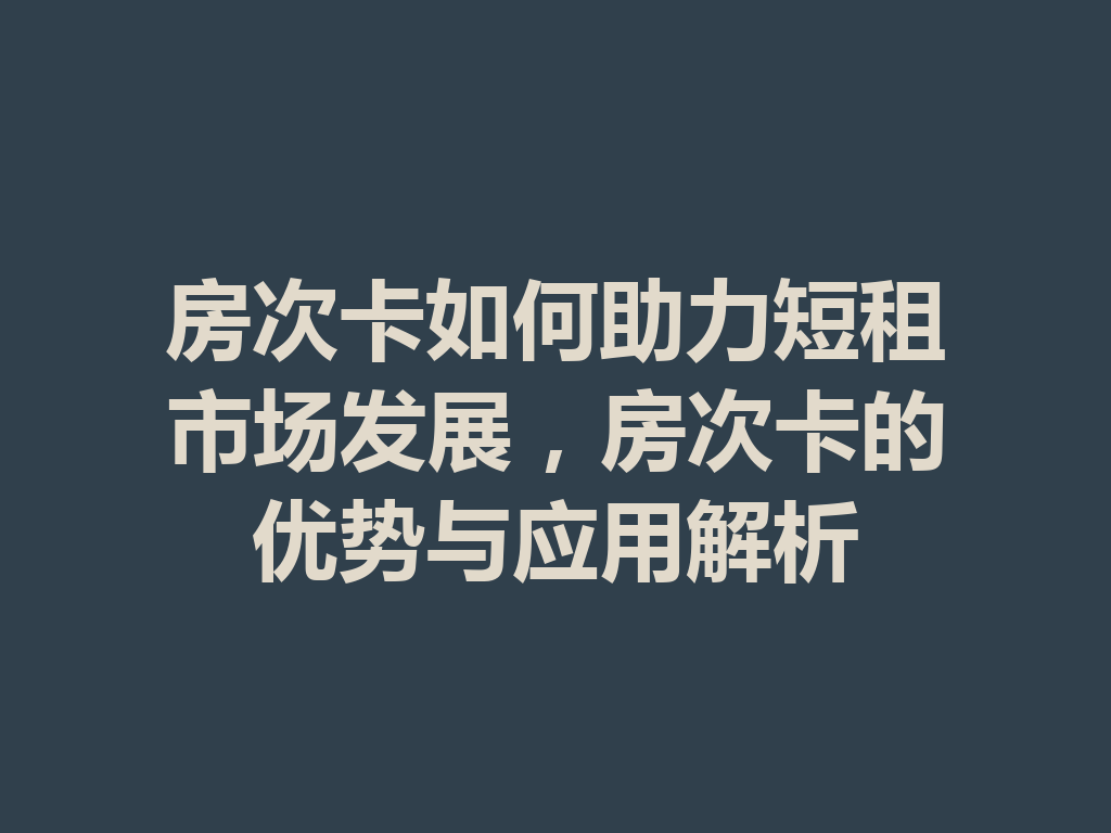 房次卡如何助力短租市场发展，房次卡的优势与应用解析 二
