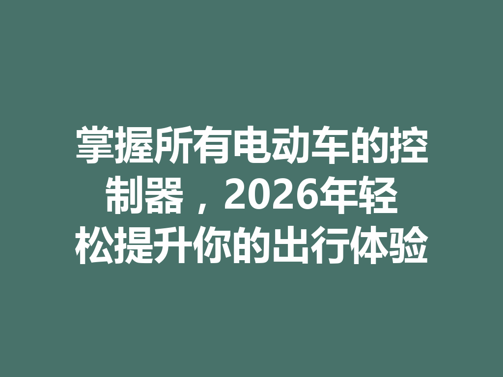 掌握所有电动车的控制器,2026年轻松提升你的出行体验 二