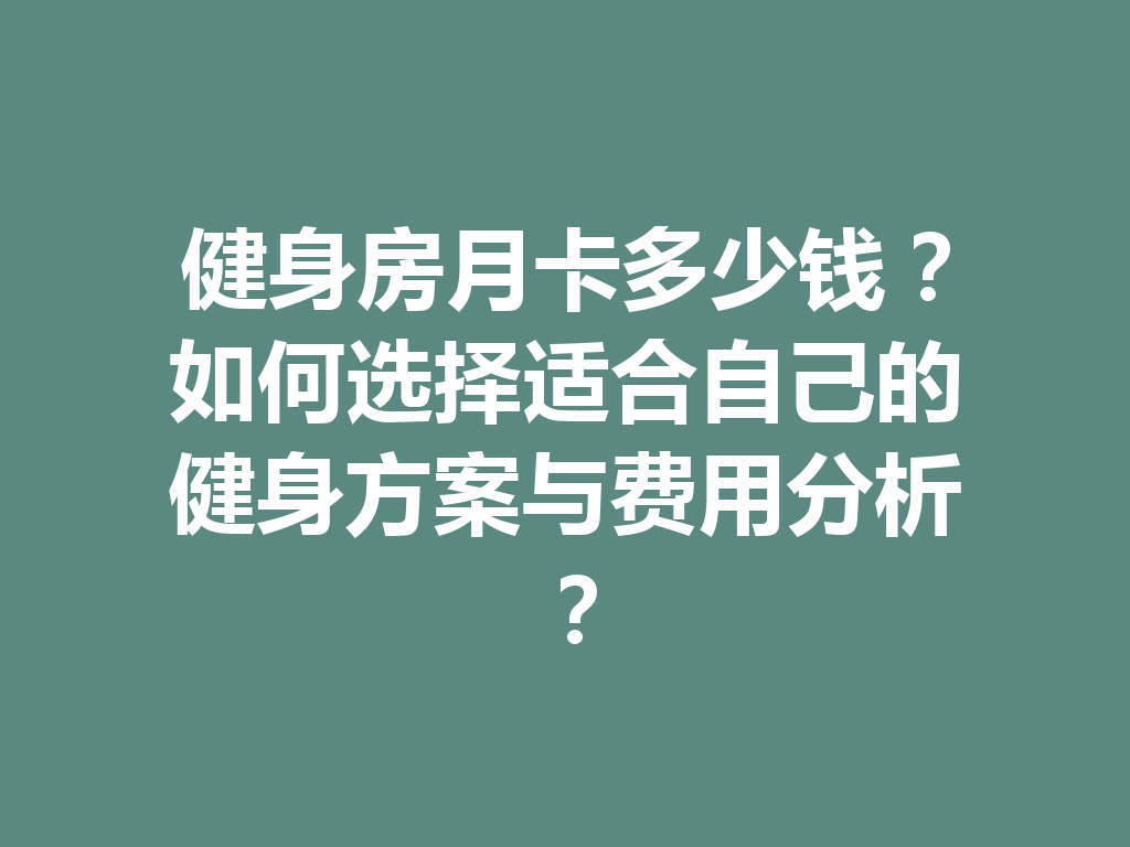 健身房月卡多少钱?如何选择适合自己的健身方案与费用分析? 二