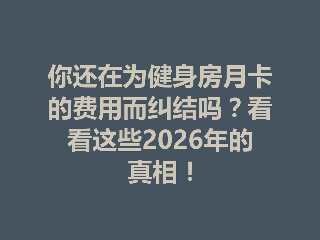 你还在为健身房月卡的费用而纠结吗?看看这些2026年的真相! 二