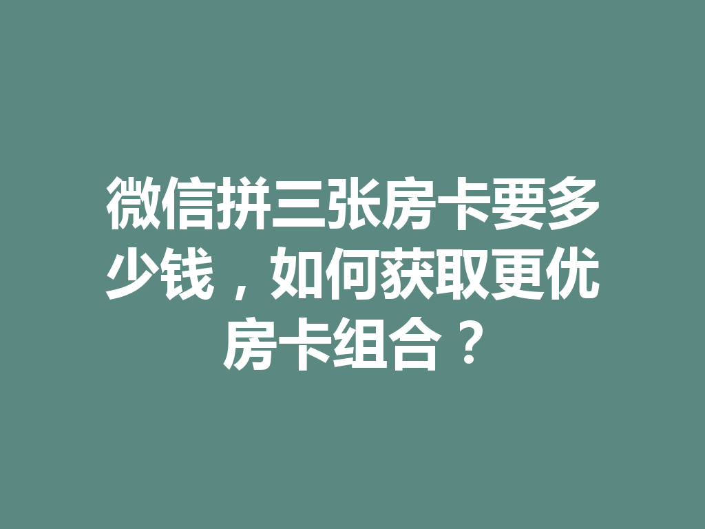 微信拼三张房卡要多少钱，如何获取更优房卡组合？ 二
