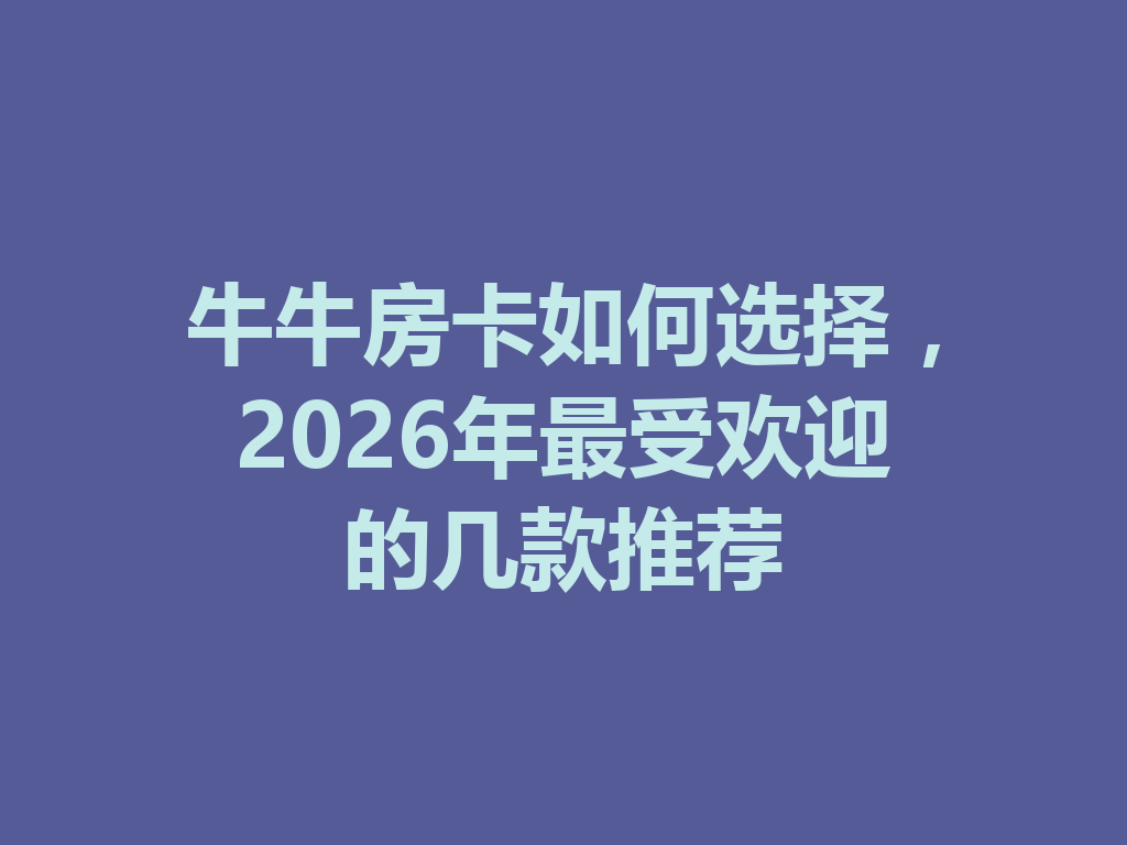 牛牛房卡如何选择,2026年最受欢迎的几款推荐 二