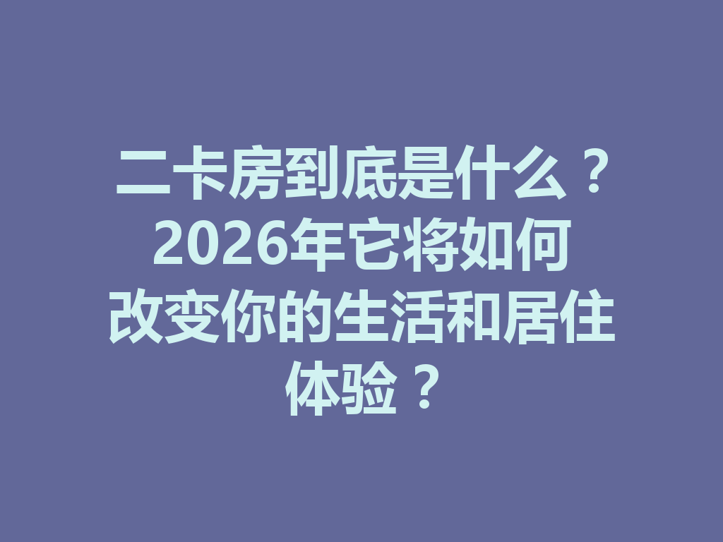二卡房到底是什么?2026年它将如何改变你的生活和居住体验? 二