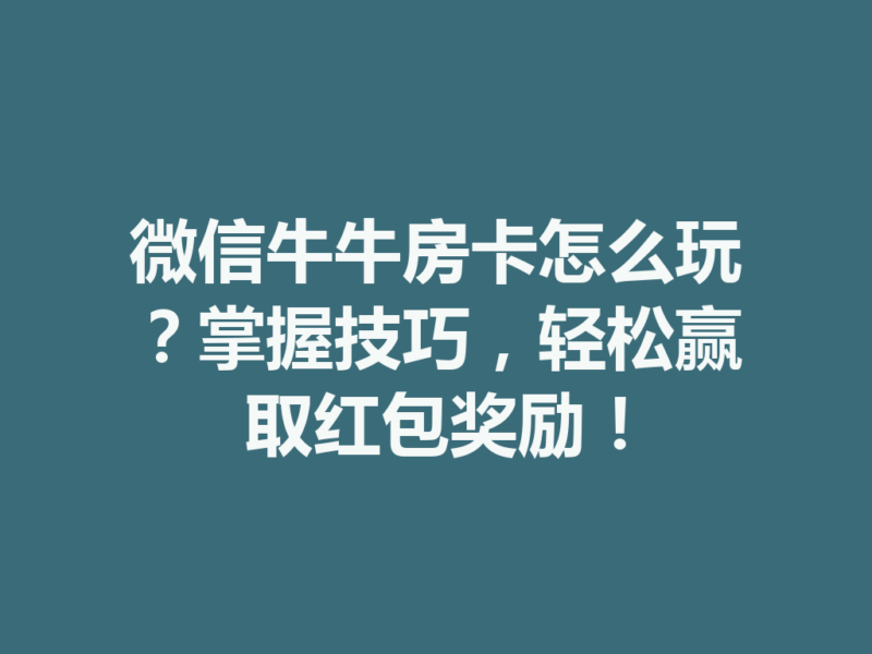 微信牛牛房卡怎么玩？掌握技巧，轻松赢取红包奖励！-九八首码网-首码项目发布-网赚副业零撸项目平台