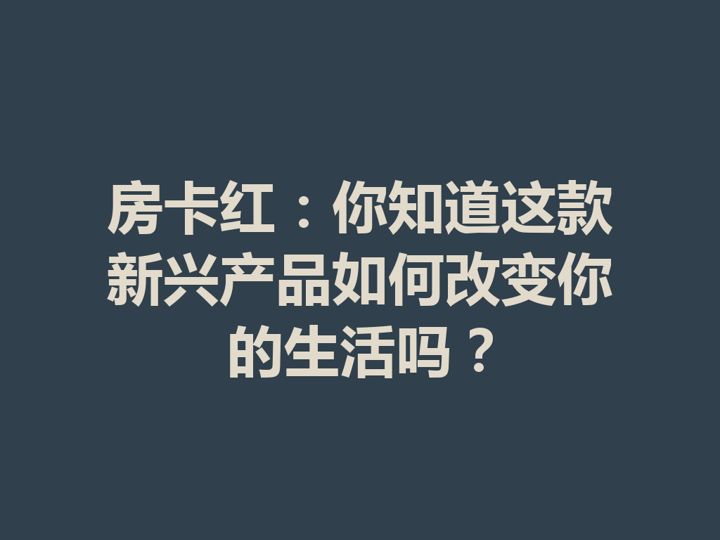 房卡红:你知道这款新兴产品如何改变你的生活吗? 二