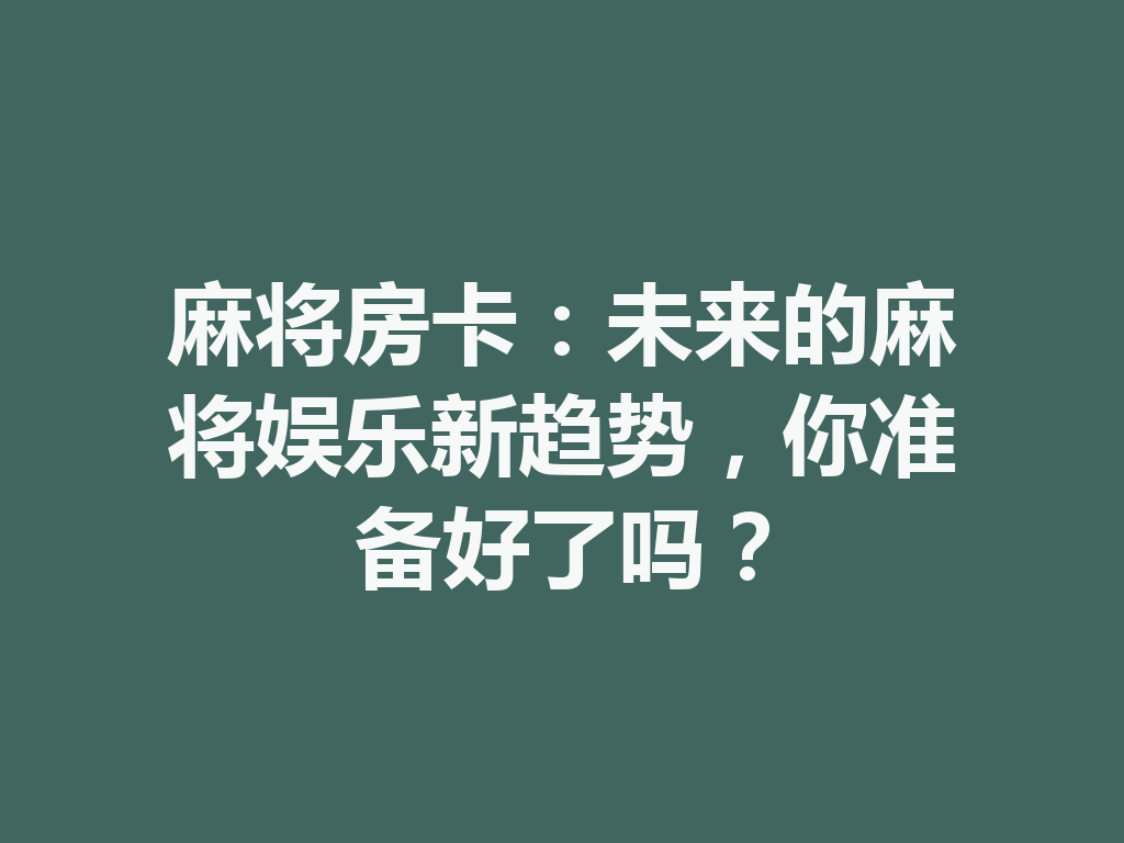 麻将房卡:未来的麻将娱乐新趋势,你准备好了吗? 一