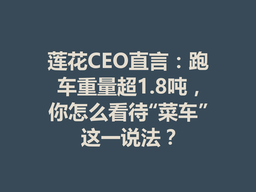 莲花CEO直言：跑车重量超1.8吨，你怎么看待“菜车”这一说法？ 二