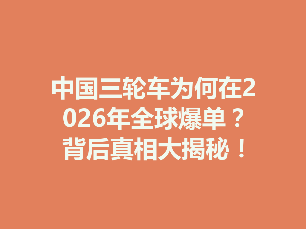 中国三轮车为何在2026年全球爆单？背后真相大揭秘！ 二