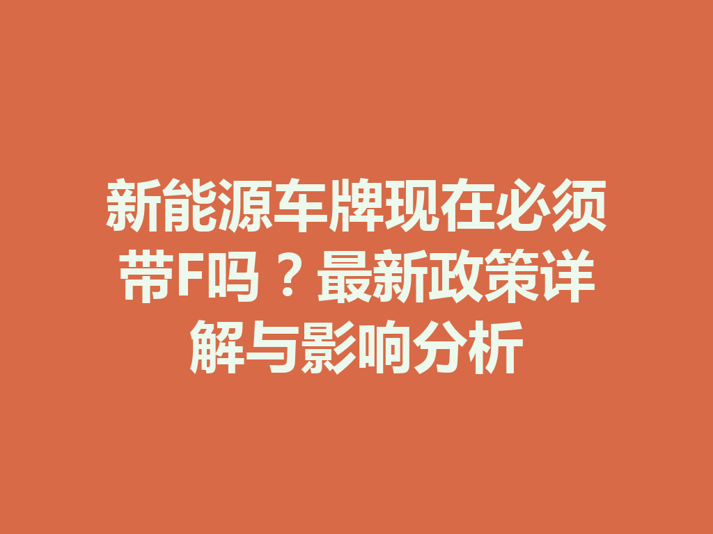 新能源车牌现在必须带F吗？最新政策详解与影响分析 一