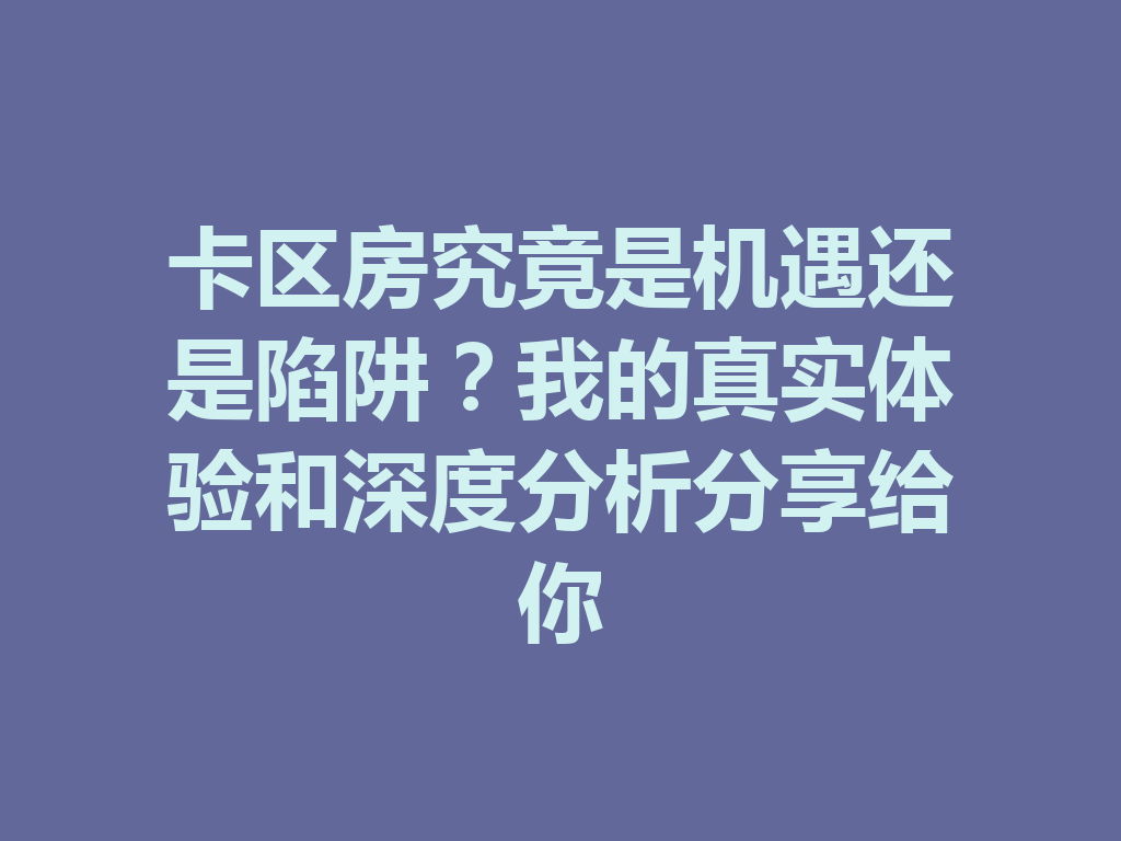 卡区房究竟是机遇还是陷阱?我的真实体验和深度分析分享给你 二