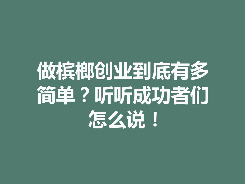 做槟榔创业到底有多简单？听听成功者们怎么说！-九八首码网-首码项目发布-网赚副业零撸项目平台