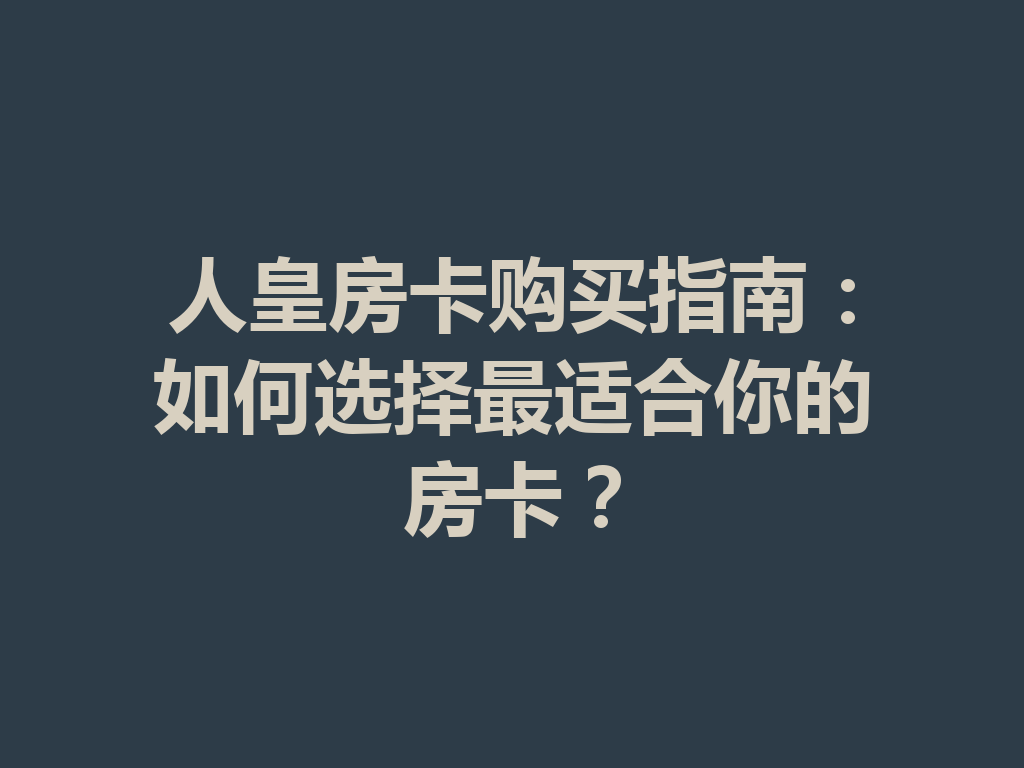 人皇房卡购买指南:如何选择最适合你的房卡? 二