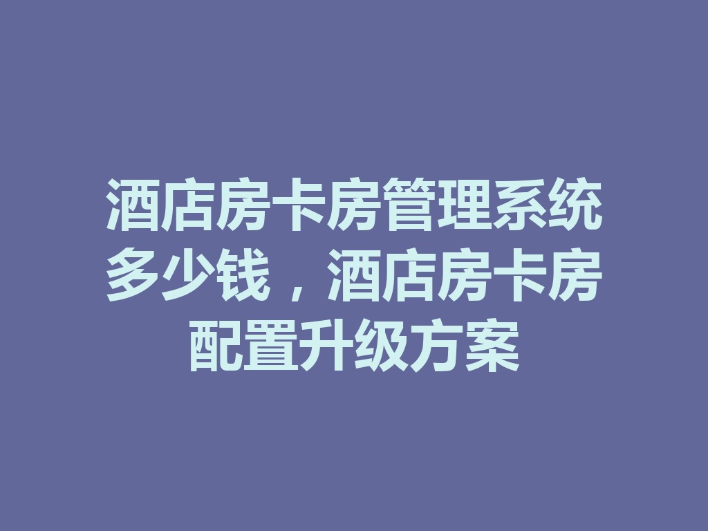 酒店房卡房管理系统多少钱,酒店房卡房配置升级方案 二