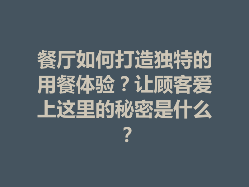餐厅如何打造独特的用餐体验？让顾客爱上这里的秘密是什么？-九八首码网-首码项目发布-网赚副业零撸项目平台