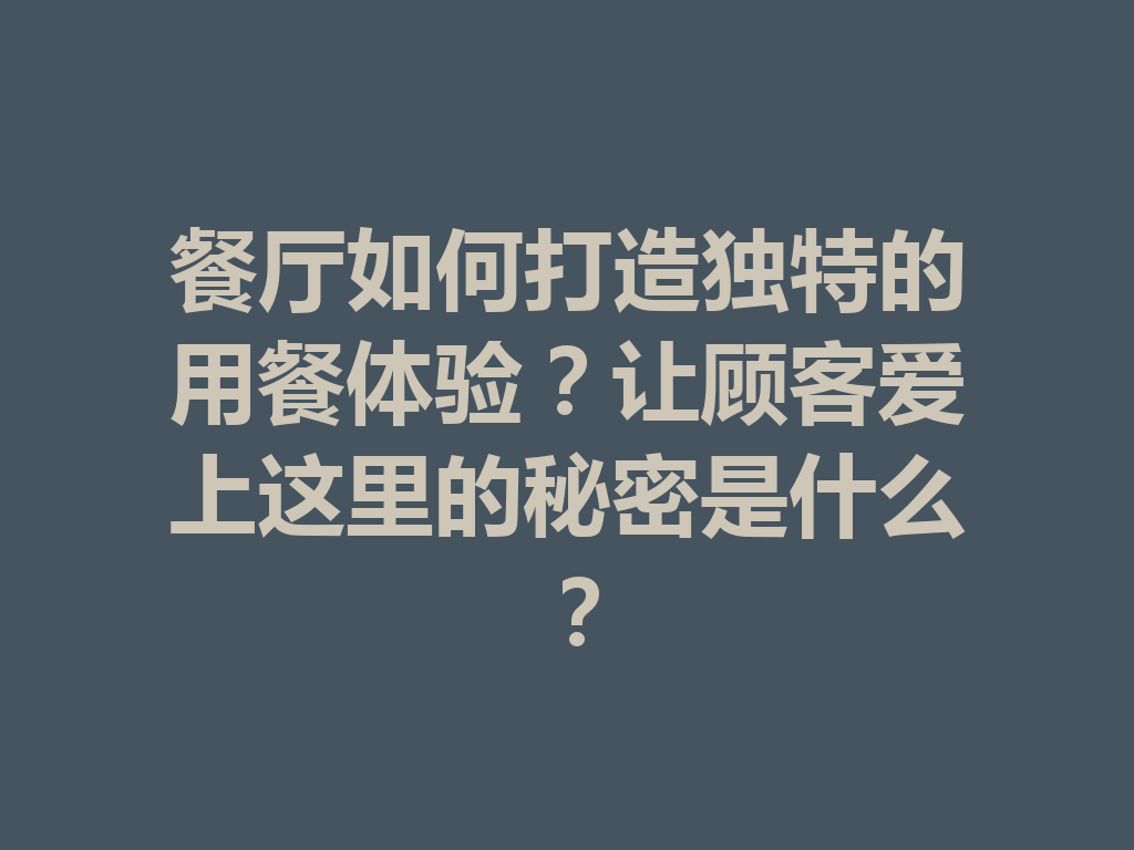 餐厅如何打造独特的用餐体验？让顾客爱上这里的秘密是什么？ 一