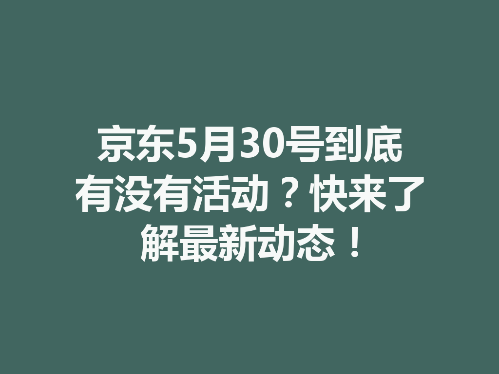 京东5月30号到底有没有活动?快来了解最新动态! 一