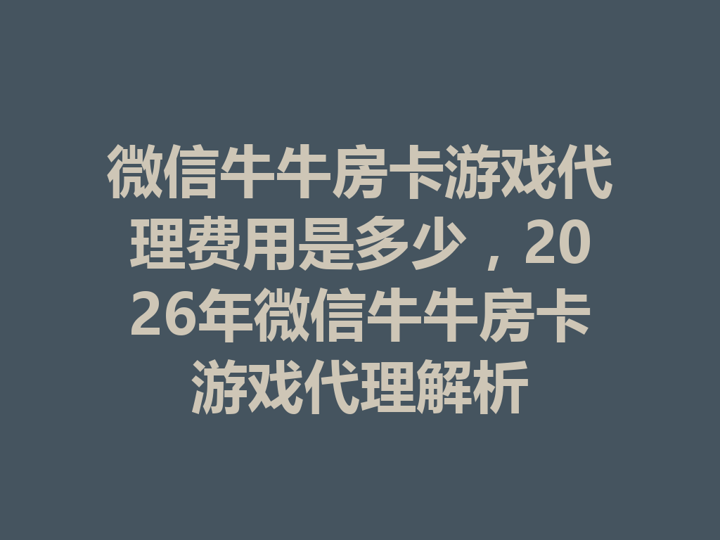 微信牛牛房卡游戏代理费用是多少，2026年微信牛牛房卡游戏代理解析 二
