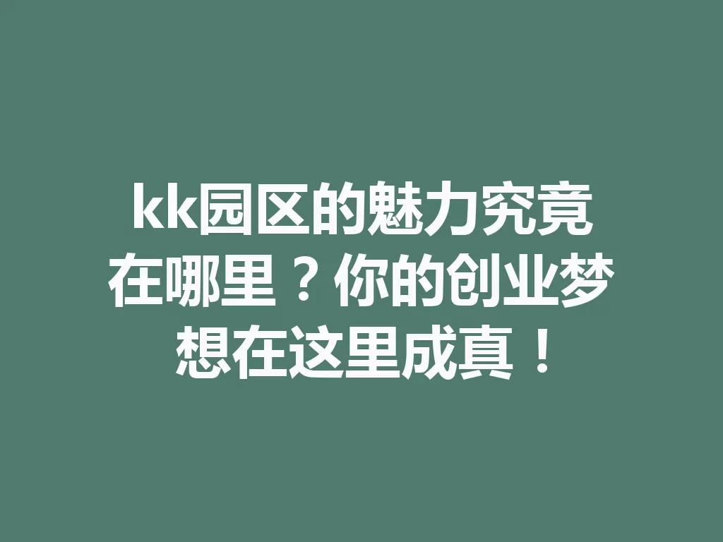 kk园区的魅力究竟在哪里？你的创业梦想在这里成真！-九八首码网-首码项目发布-网赚副业零撸项目平台