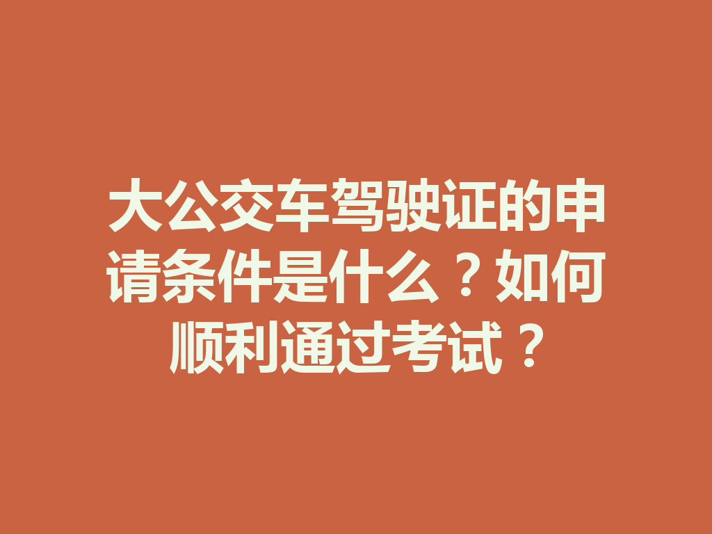 大公交车驾驶证的申请条件是什么?如何顺利通过考试? 二