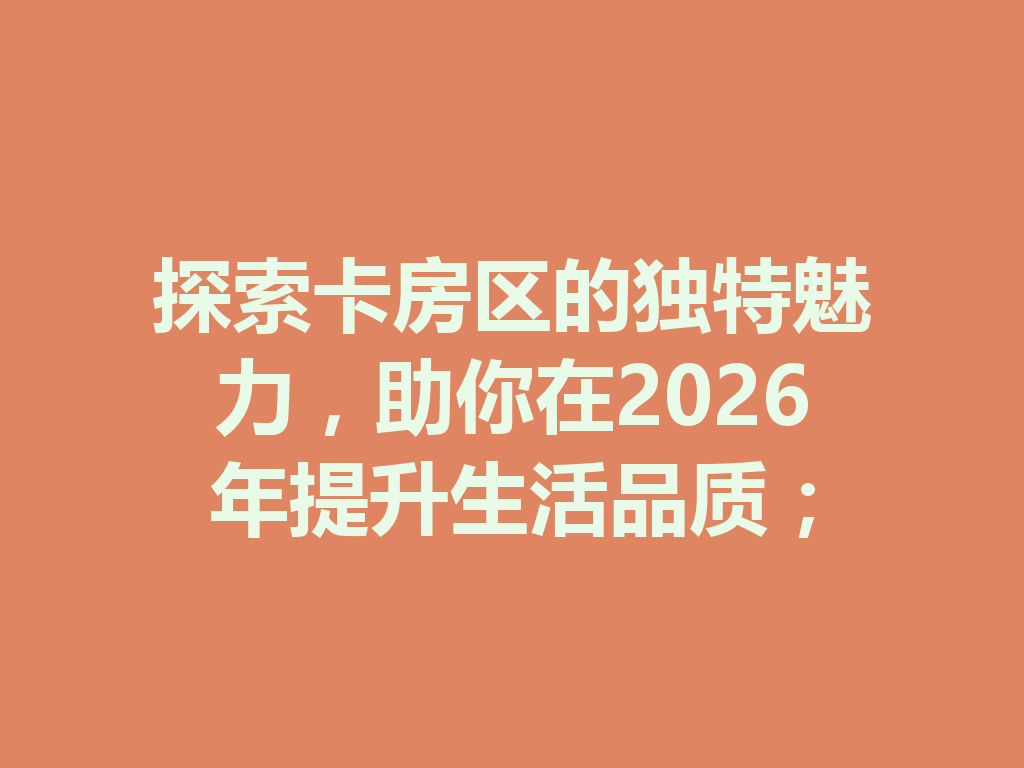探索卡房区的独特魅力,助你在2026年提升生活品质; 二