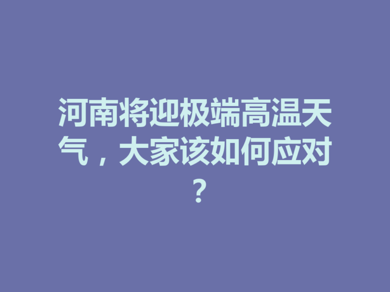 河南将迎极端高温天气，大家该如何应对？-九八首码网-首码项目发布-网赚副业零撸项目平台