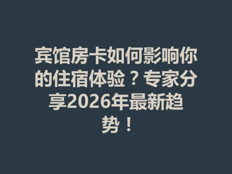 宾馆房卡如何影响你的住宿体验?专家分享2026年最新趋势!-九八首码网-首码项目发布-网赚副业零撸项目平台