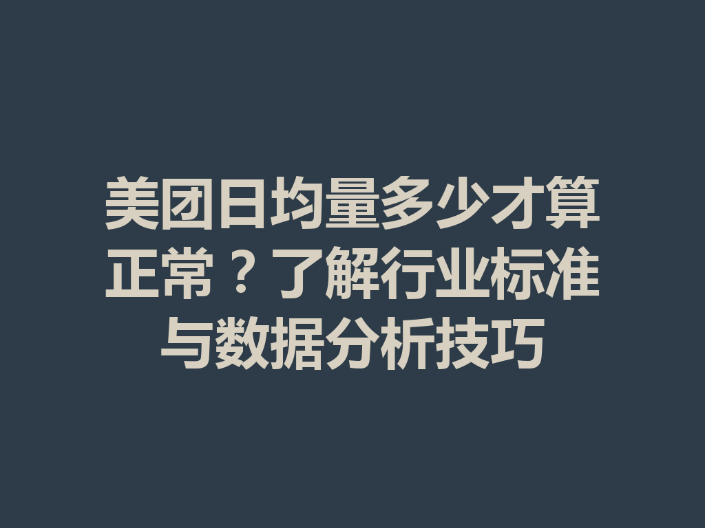 美团日均量多少才算正常?了解行业标准与数据分析技巧 二