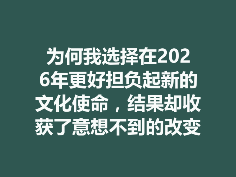 为何我选择在2026年更好担负起新的文化使命，结果却收获了意想不到的改变？-九八首码网-首码项目发布-网赚副业零撸项目平台