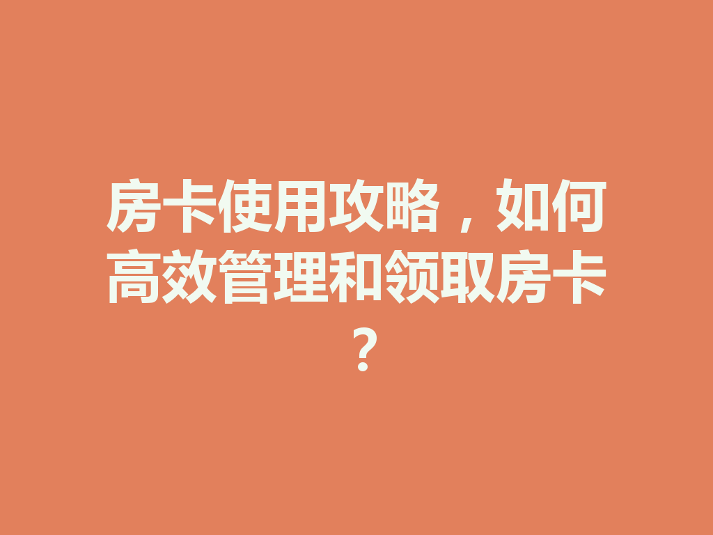 房卡使用攻略,如何高效管理和领取房卡? 一