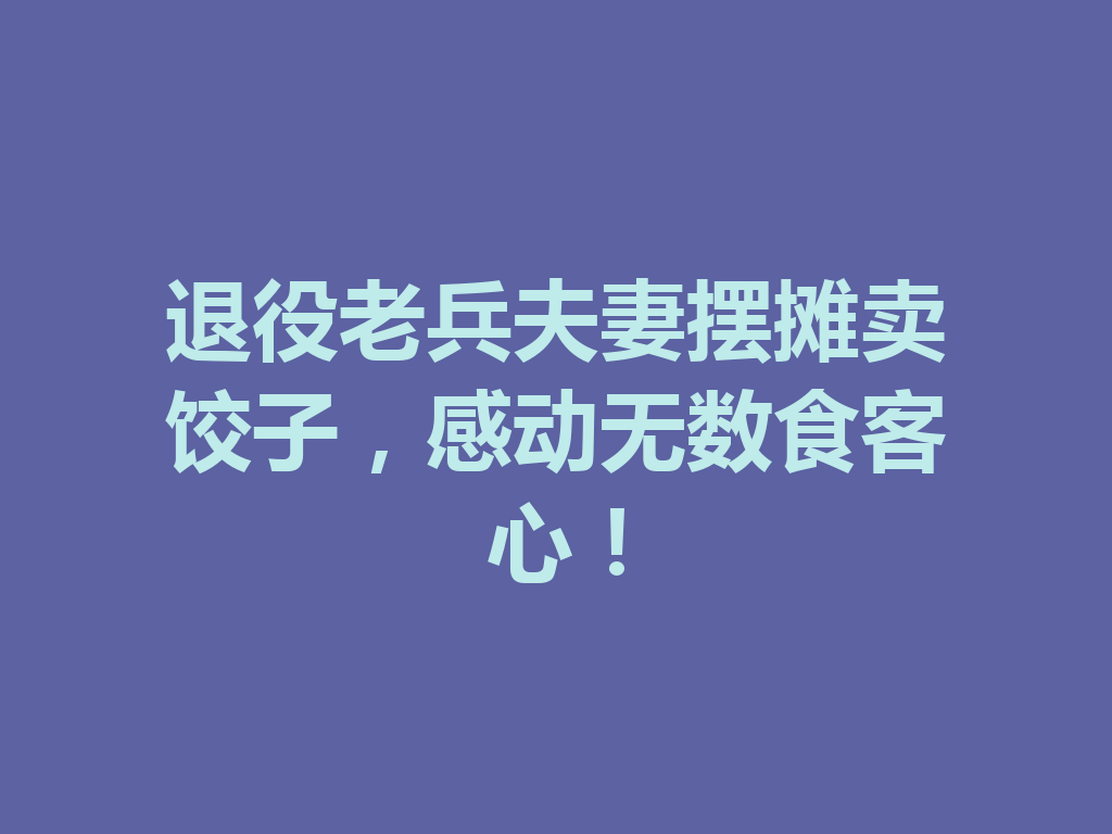 退役老兵夫妻摆摊卖饺子，感动无数食客心！ 一
